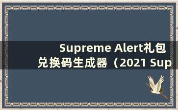 Supreme Alert礼包兑换码生成器（2021 Supreme Alert CDKey兑换码）